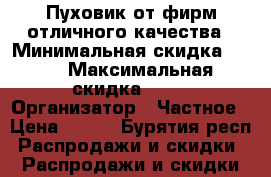 Пуховик от фирм отличного качества › Минимальная скидка ­ 50 › Максимальная скидка ­ 90 › Организатор ­ Частное › Цена ­ 450 - Бурятия респ. Распродажи и скидки » Распродажи и скидки на товары   